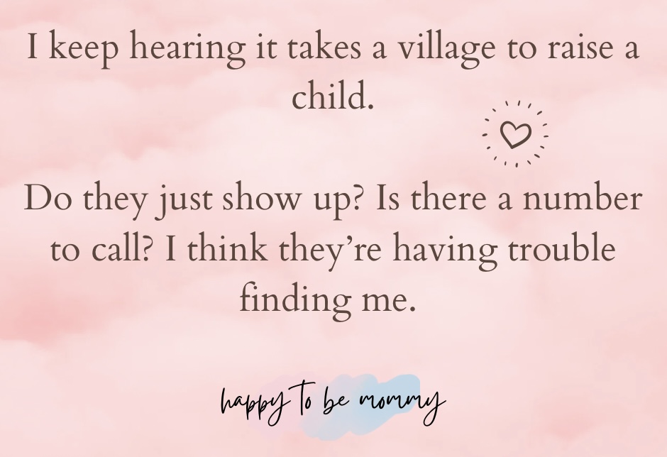 Quote: It takes a village to raise a child. Do they just show up? Is there a number to call? I think they're having trouble finding me.