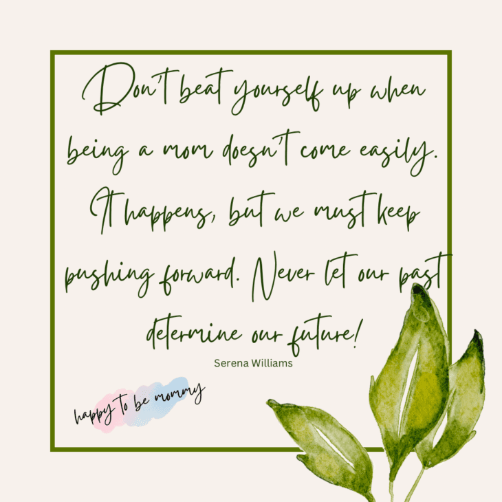 Don’t beat yourself up when being a mom doesn’t come easily. It happens, but we must keep pushing forward. Never let our past determine our future!